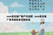 sem竞价推广账户代运营  sem竞价推广每天投放多少钱合适