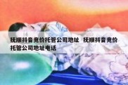 抚顺抖音竞价托管公司地址  抚顺抖音竞价托管公司地址电话