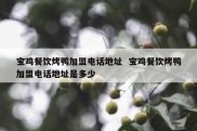 宝鸡餐饮烤鸭加盟电话地址  宝鸡餐饮烤鸭加盟电话地址是多少