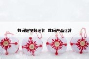 数码短视频运营  数码产品运营