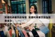 安康时尚餐饮店加盟  安康时尚餐饮店加盟费多少