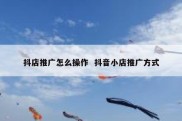 抖店推广怎么操作  抖音小店推广方式