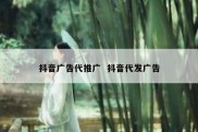 抖音广告代推广  抖音代发广告