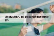 dou投放技巧（抖音dou投放怎么投比较好）