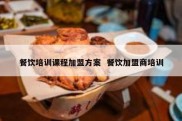 餐饮培训课程加盟方案  餐饮加盟商培训