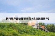 揭阳账户竞价托管收费（竞价托管开户）