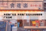 外贸推广引流  外贸推广引流方法有哪些推广方法呢