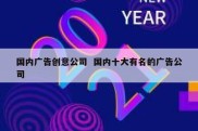 国内广告创意公司  国内十大有名的广告公司
