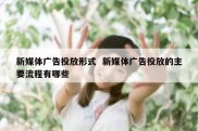 新媒体广告投放形式  新媒体广告投放的主要流程有哪些