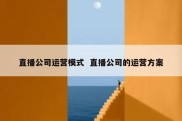 直播公司运营模式  直播公司的运营方案