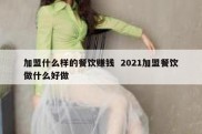 加盟什么样的餐饮赚钱  2021加盟餐饮做什么好做