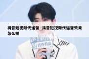 抖音短视频代运营  抖音短视频代运营效果怎么样