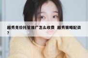 越秀竞价托管推广怎么收费  越秀策略配资?