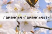 广告网络推广公司（广告网络推广公司名字）