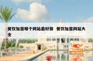 餐饮加盟哪个网站最好做  餐饮加盟网站大全