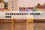 京东运营技巧和方法2023  京东运营视频教程