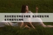 竞价托管名字网名不明显  竞价托管名字网名不明显可以用吗