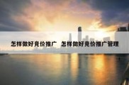 怎样做好竞价推广  怎样做好竞价推广管理