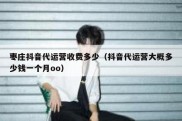 枣庄抖音代运营收费多少（抖音代运营大概多少钱一个月oo）