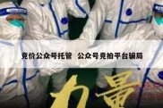 竞价公众号托管  公众号竞拍平台骗局