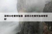 深圳小吃餐饮加盟  深圳小吃餐饮加盟哪家好