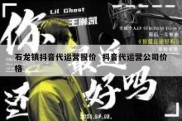 石龙镇抖音代运营报价  抖音代运营公司价格