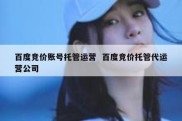 百度竞价账号托管运营  百度竞价托管代运营公司