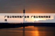 广告公司如何推广业务  广告公司如何做宣传