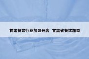 甘肃餐饮行业加盟开店  甘肃省餐饮加盟