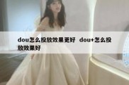 dou怎么投放效果更好  dou+怎么投放效果好