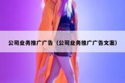公司业务推广广告（公司业务推广广告文案）