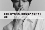 电商公司广告投放  电商运营广告投放专业词汇
