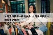 公司宣传费用一般是多少  公司宣传费用一般是多少合理