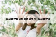 西藏餐饮项目加盟费用多少  西藏餐饮业