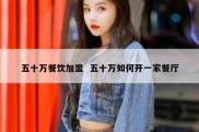 五十万餐饮加盟  五十万如何开一家餐厅