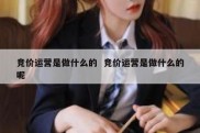 竞价运营是做什么的  竞价运营是做什么的呢