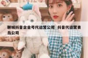 聊城抖音企业号代运营公司  抖音代运营青岛公司