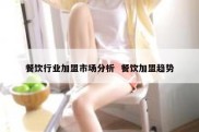 餐饮行业加盟市场分析  餐饮加盟趋势