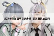 武汉餐饮加盟项目多少钱  武汉餐饮加盟网