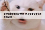 餐饮加盟立去顶正学校  杭州顶立餐饮管理有限公司
