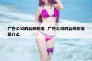 广告公司的薪酬制度  广告公司的薪酬制度是什么
