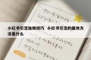 小红书引流加微技巧  小红书引流的最快方法是什么