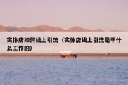 实体店如何线上引流（实体店线上引流是干什么工作的）