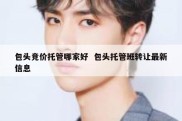 包头竞价托管哪家好  包头托管班转让最新信息