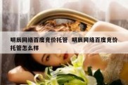 明辰网络百度竞价托管  明辰网络百度竞价托管怎么样