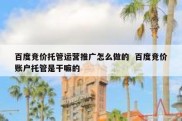 百度竞价托管运营推广怎么做的  百度竞价账户托管是干嘛的