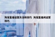 淘宝直播运营方法和技巧  淘宝直播间运营技巧