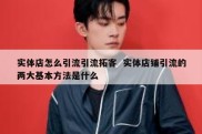 实体店怎么引流引流拓客  实体店铺引流的两大基本方法是什么