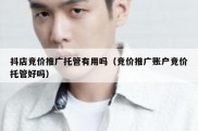 抖店竞价推广托管有用吗（竞价推广账户竞价托管好吗）