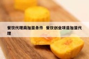 餐饮代理商加盟条件  餐饮创业项目加盟代理